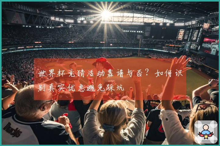 世界杯竞猜活动靠谱与否？如何识别真实优惠避免踩坑