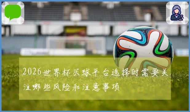 2026世界杯买球平台选择时需要关注哪些风险和注意事项