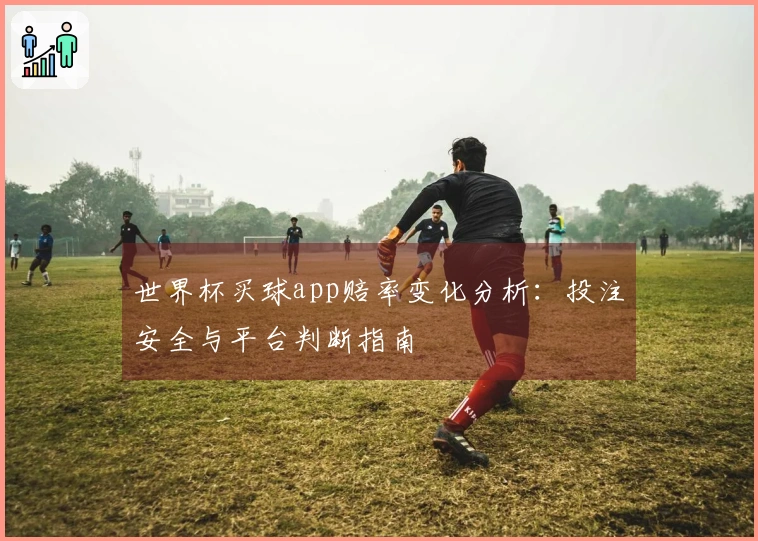 世界杯买球app赔率变化分析：投注安全与平台判断指南
