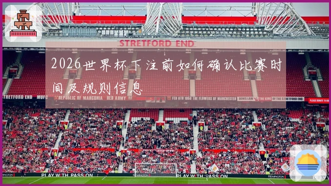 2026世界杯下注前如何确认比赛时间及规则信息