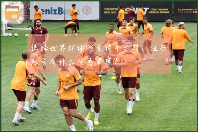 选择世界杯体彩竞猜平台时，注册账号有什么注意事项？