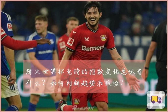 烽火世界杯竞猜的指数变化意味着什么？如何判断趋势和风险？