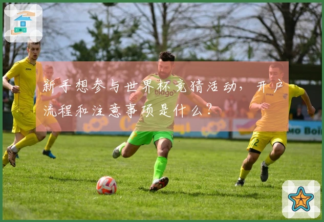 新手想参与世界杯竞猜活动，开户流程和注意事项是什么？