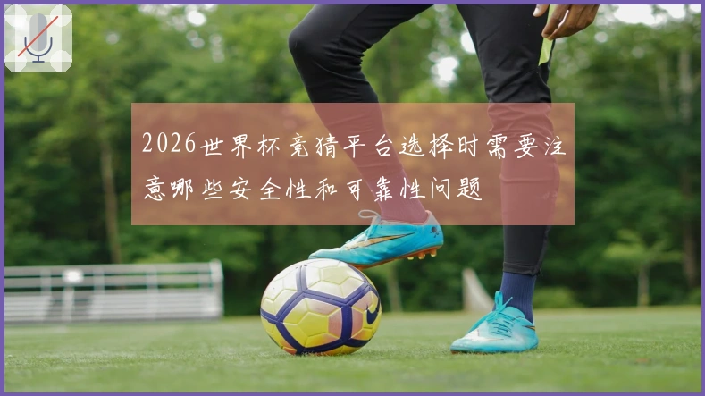 2026世界杯竞猜平台选择时需要注意哪些安全性和可靠性问题