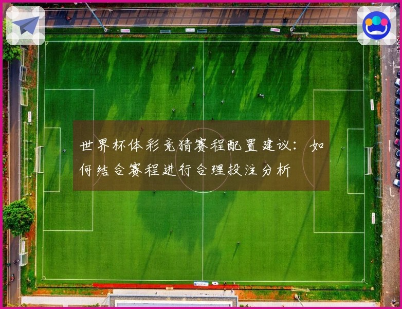 世界杯体彩竞猜赛程配置建议：如何结合赛程进行合理投注分析