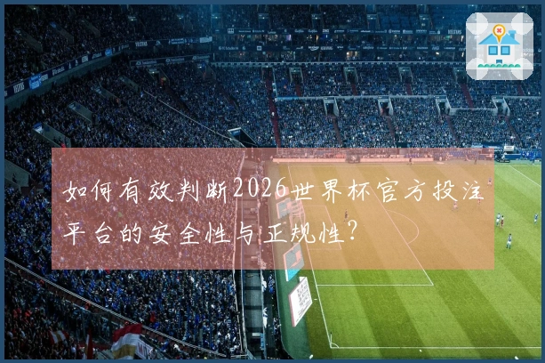 如何有效判断2026世界杯官方投注平台的安全性与正规性？