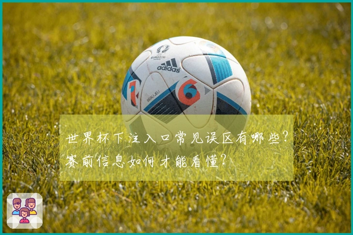 世界杯下注入口常见误区有哪些？赛前信息如何才能看懂？