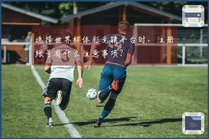 选择世界杯体彩竞猜平台时，注册账号有什么注意事项？