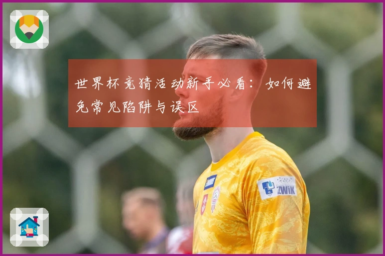世界杯竞猜活动新手必看：如何避免常见陷阱与误区