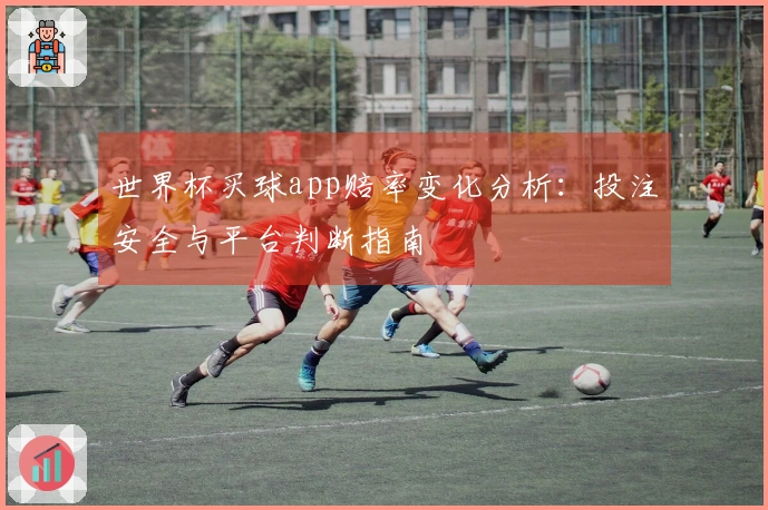 世界杯买球app赔率变化分析：投注安全与平台判断指南