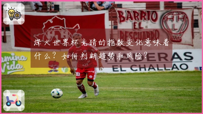 烽火世界杯竞猜的指数变化意味着什么？如何判断趋势和风险？