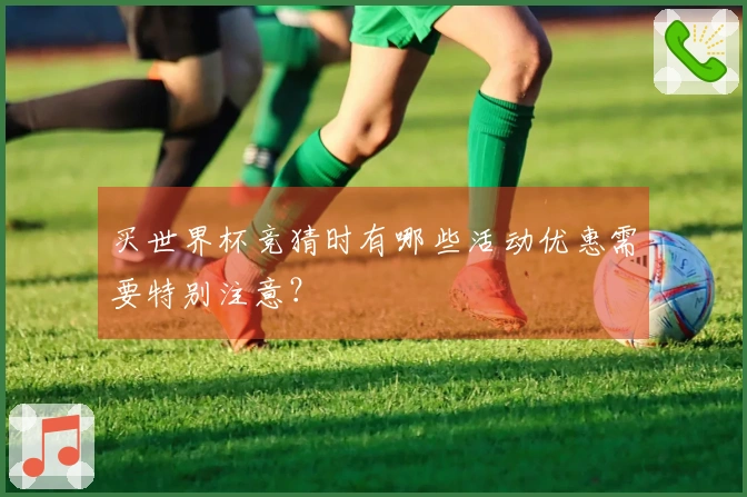 买世界杯竞猜时有哪些活动优惠需要特别注意？