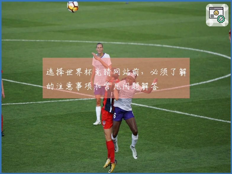 选择世界杯竞猜网站前，必须了解的注意事项和常见问题解答