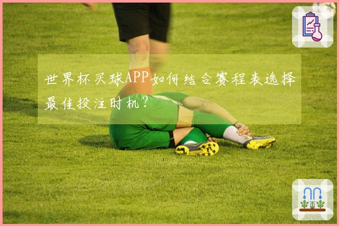 世界杯买球APP如何结合赛程表选择最佳投注时机？