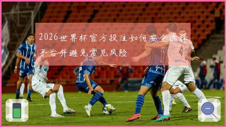 2026世界杯官方投注如何安全选择平台并避免常见风险
