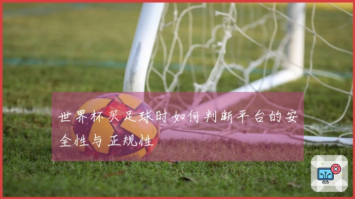 世界杯买足球时如何判断平台的安全性与正规性