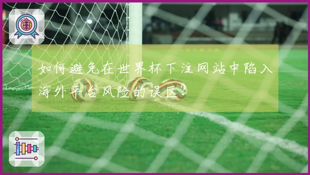如何避免在世界杯下注网站中陷入海外平台风险的误区?