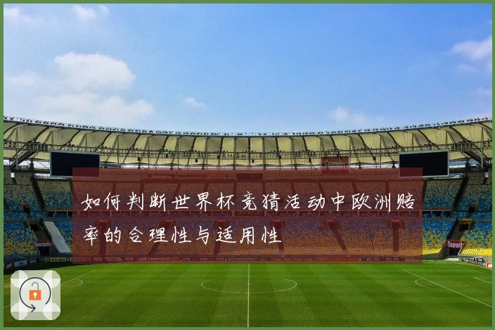 如何判断世界杯竞猜活动中欧洲赔率的合理性与适用性