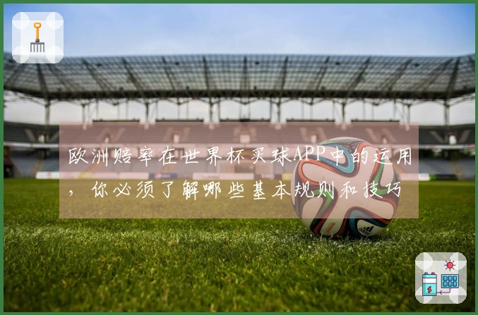 欧洲赔率在世界杯买球APP中的运用，你必须了解哪些基本规则和技巧