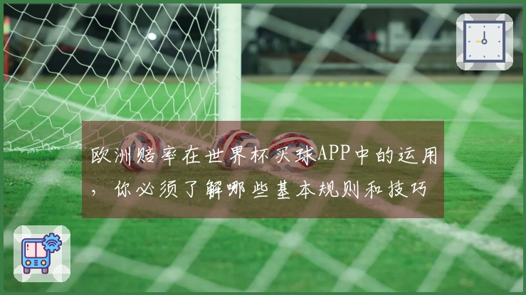 欧洲赔率在世界杯买球APP中的运用，你必须了解哪些基本规则和技巧