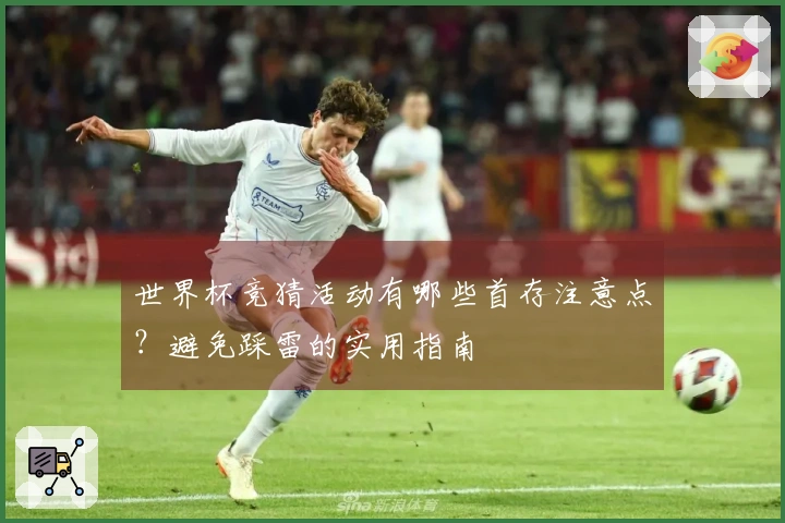 世界杯竞猜活动有哪些首存注意点？避免踩雷的实用指南