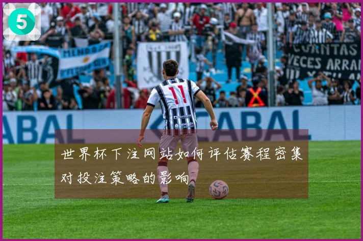 世界杯下注网站如何评估赛程密集对投注策略的影响