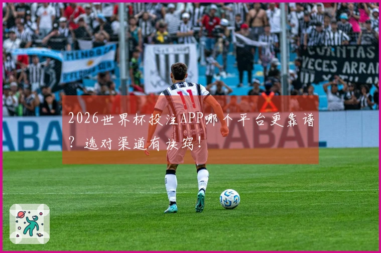 2026世界杯投注APP哪个平台更靠谱？选对渠道有诀窍！