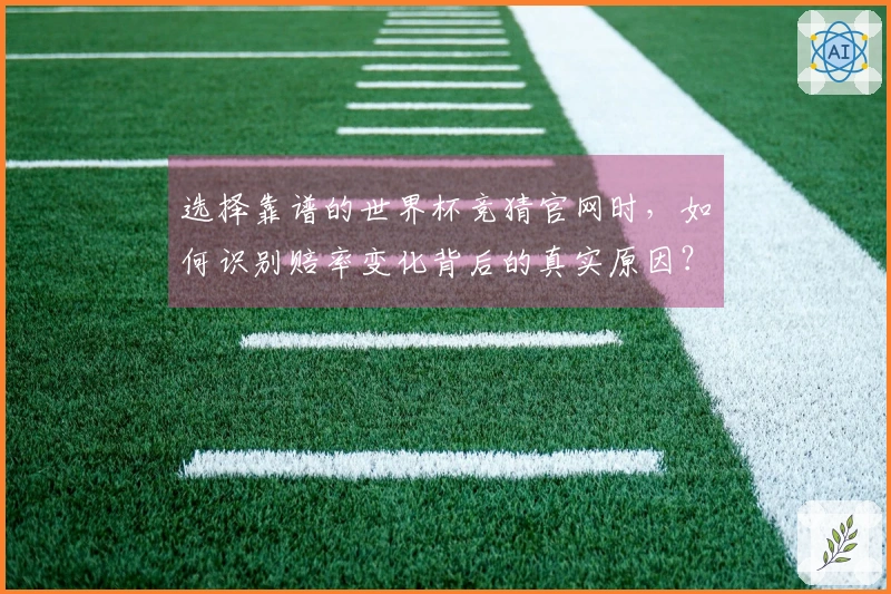 选择靠谱的世界杯竞猜官网时，如何识别赔率变化背后的真实原因？